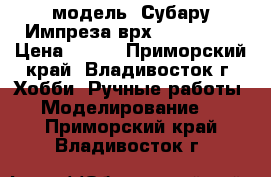 модель  Субару Импреза врх  ( 1:32 ) › Цена ­ 200 - Приморский край, Владивосток г. Хобби. Ручные работы » Моделирование   . Приморский край,Владивосток г.